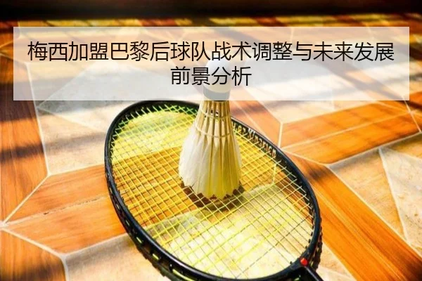 梅西加盟巴黎后球队战术调整与未来发展前景分析