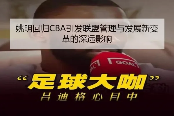 姚明回归CBA引发联盟管理与发展新变革的深远影响