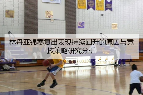 林丹亚锦赛复出表现持续回升的原因与竞技策略研究分析