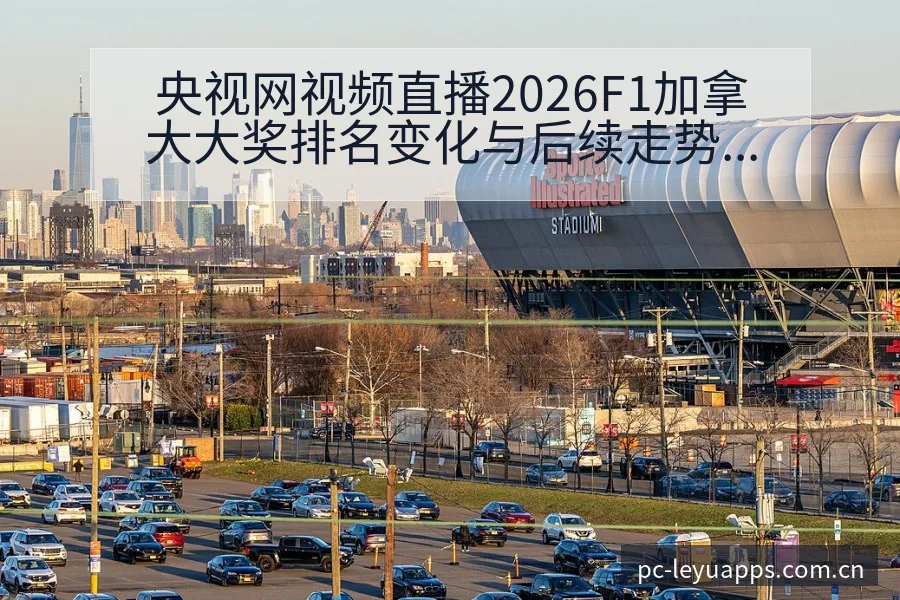 央视网视频直播2026F1加拿大大奖排名变化与后续走势技 - 由简驭繁的正统CN页